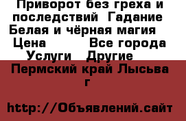 Приворот без греха и последствий. Гадание. Белая и чёрная магия. › Цена ­ 700 - Все города Услуги » Другие   . Пермский край,Лысьва г.